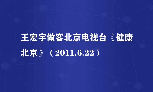 王宏宇做客北京电视台《健康北京》(2011.6.22)