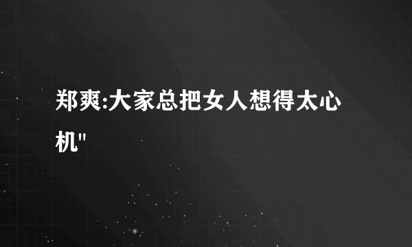 郑爽:大家总把女人想得太心机
