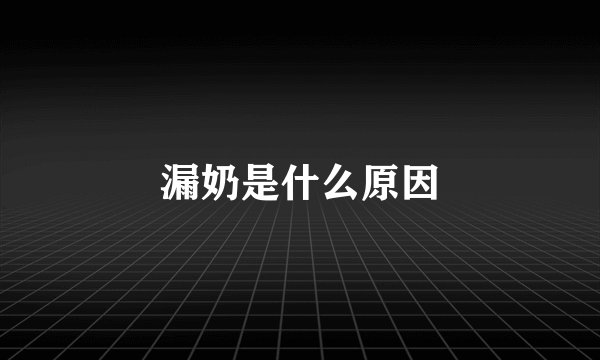漏奶是什么原因