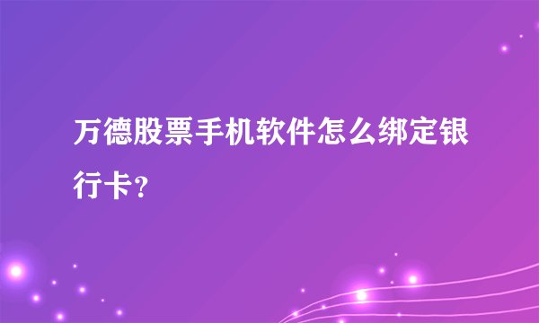 万德股票手机软件怎么绑定银行卡？