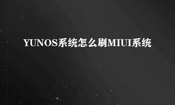 YUNOS系统怎么刷MIUI系统