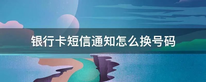 银行卡短信通知怎么换号码