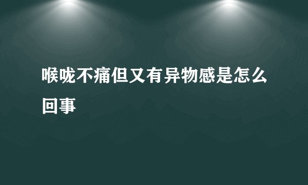 喉咙不痛但又有异物感是怎么回事