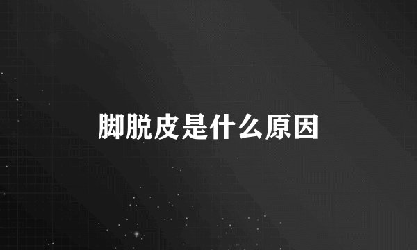 脚脱皮是什么原因