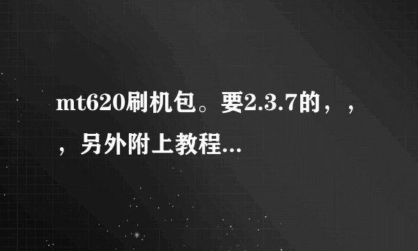 mt620刷机包。要2.3.7的，，，另外附上教程！谢谢！
