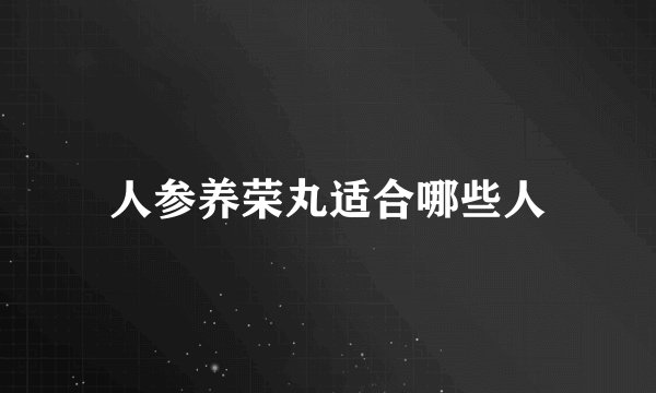 人参养荣丸适合哪些人