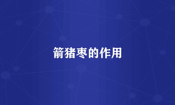 箭猪枣的作用