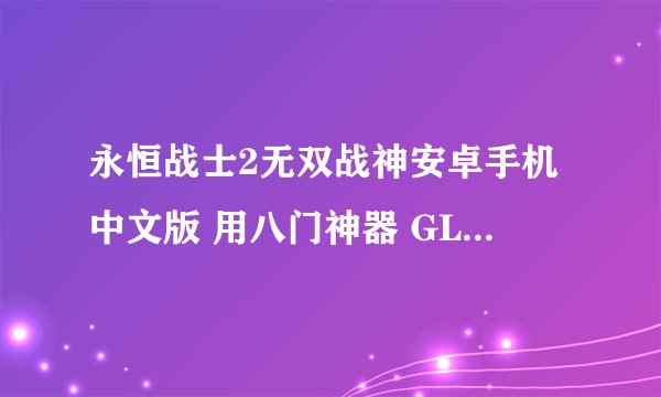 永恒战士2无双战神安卓手机中文版 用八门神器 GLU金币修改器都改不了 有办法吗求助