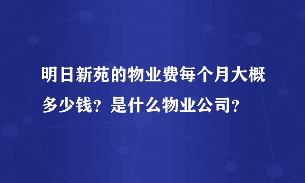 明日新苑的物业费每个月大概多少钱?是什么物业公司?
