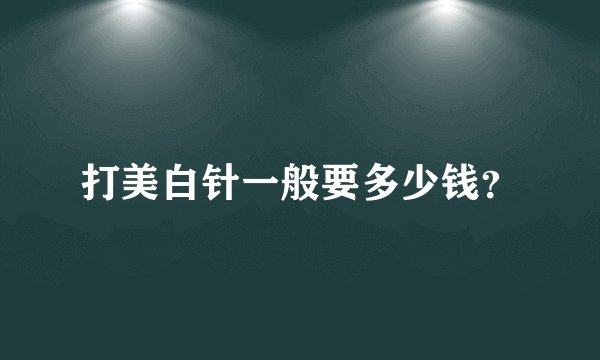 打美白针一般要多少钱？