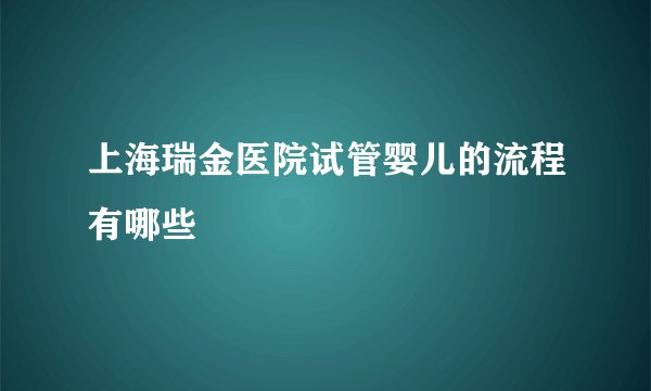 上海瑞金医院试管婴儿的流程有哪些