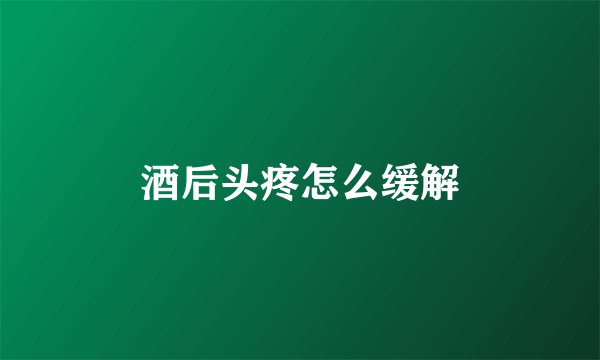 酒后头疼怎么缓解
