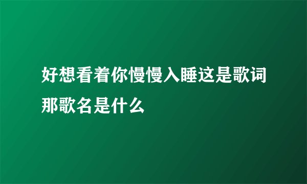 好想看着你慢慢入睡这是歌词那歌名是什么