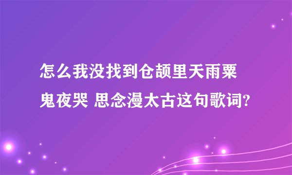怎么我没找到仓颉里天雨粟 鬼夜哭 思念漫太古这句歌词?