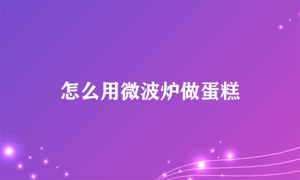 怎么用微波炉做蛋糕
