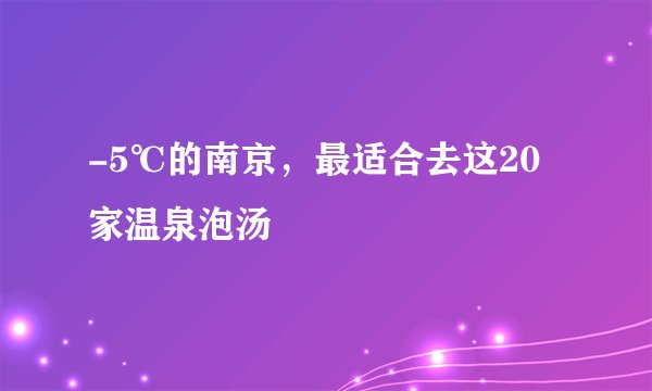 -5℃的南京，最适合去这20家温泉泡汤