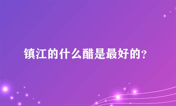 镇江的什么醋是最好的？