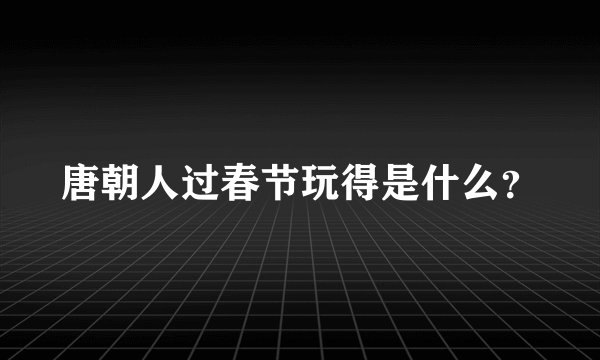 唐朝人过春节玩得是什么？