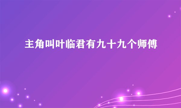 主角叫叶临君有九十九个师傅