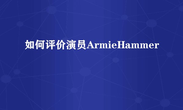 如何评价演员ArmieHammer