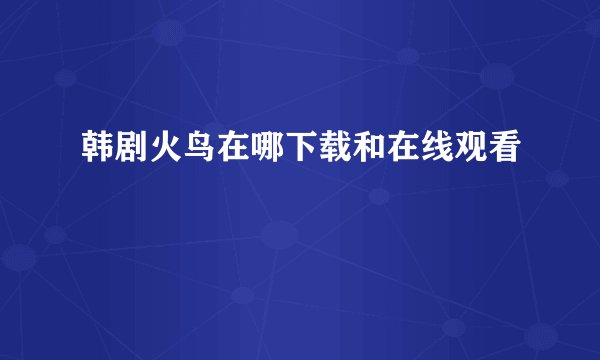 韩剧火鸟在哪下载和在线观看