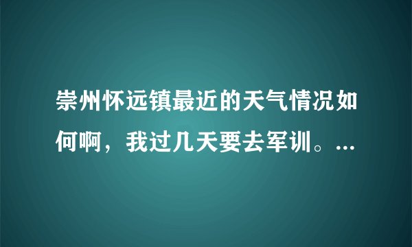 崇州怀远镇最近的天气情况如何啊,我过几天要去军训。不知道该带多厚的被子。希望本地人或旅游过的人回答?