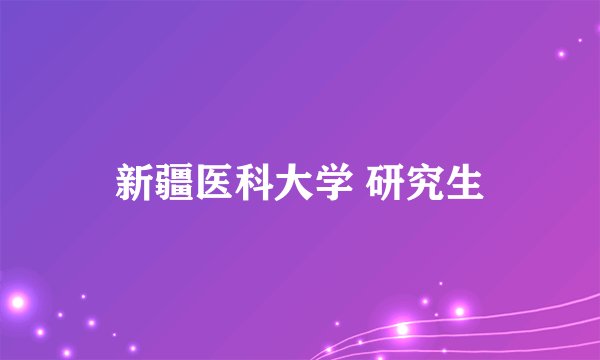 新疆医科大学 研究生