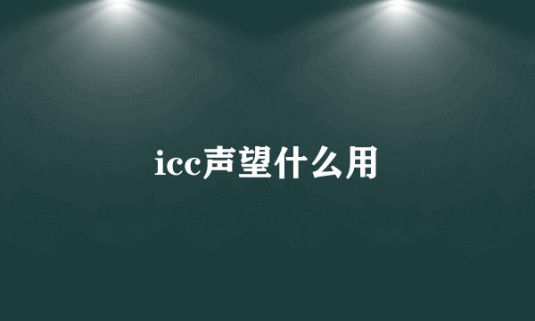 icc声望什么用