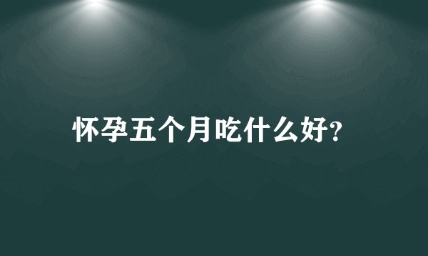 怀孕五个月吃什么好？