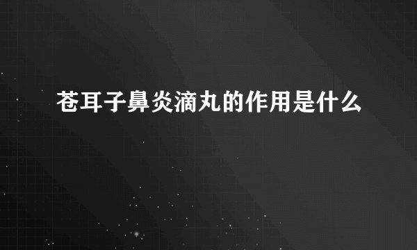 苍耳子鼻炎滴丸的作用是什么