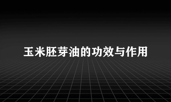 玉米胚芽油的功效与作用