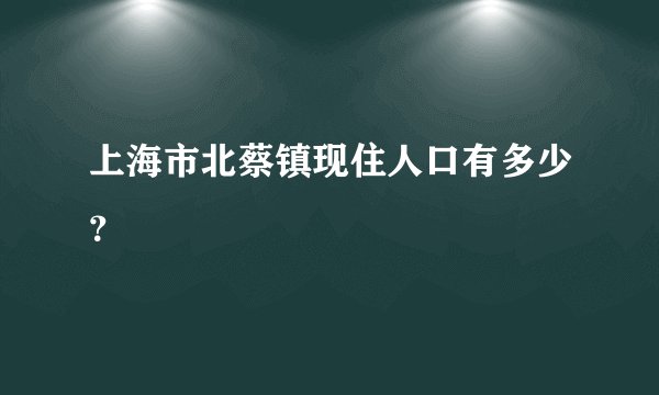 上海市北蔡镇现住人口有多少？