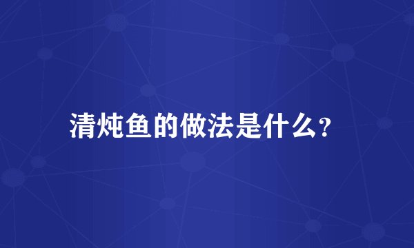 清炖鱼的做法是什么？