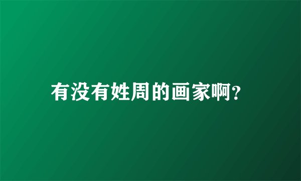 有没有姓周的画家啊？