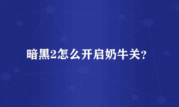 暗黑2怎么开启奶牛关?