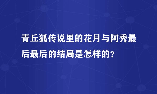 青丘狐传说里的花月与阿秀最后最后的结局是怎样的?