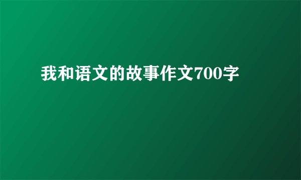 我和语文的故事作文700字