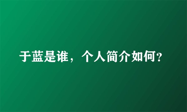 于蓝是谁,个人简介如何?