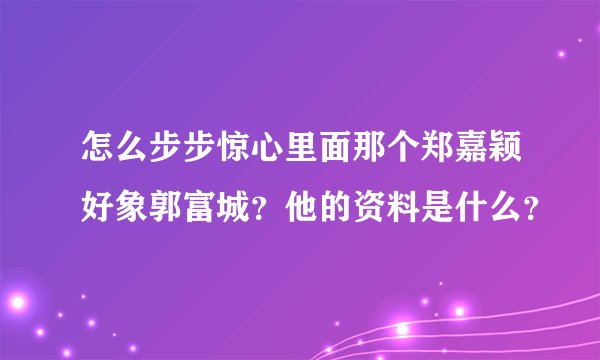 怎么步步惊心里面那个郑嘉颖好象郭富城?他的资料是什么?