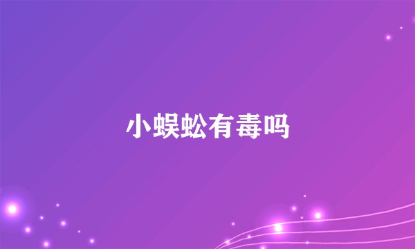 小蜈蚣有毒吗