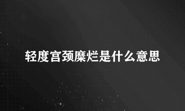 轻度宫颈糜烂是什么意思