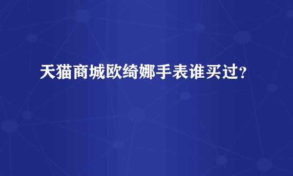 天猫商城欧绮娜手表谁买过?