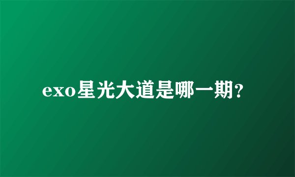 exo星光大道是哪一期？
