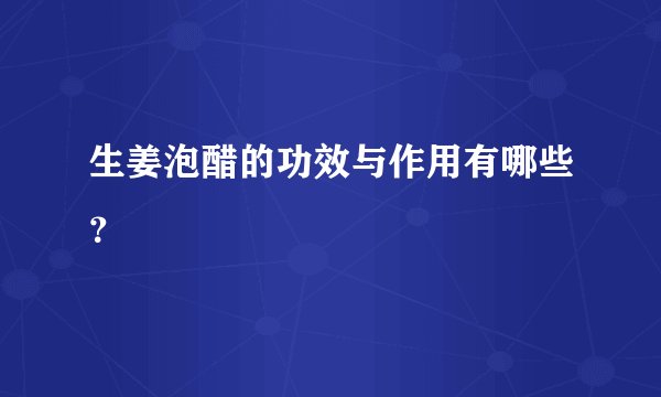 生姜泡醋的功效与作用有哪些？