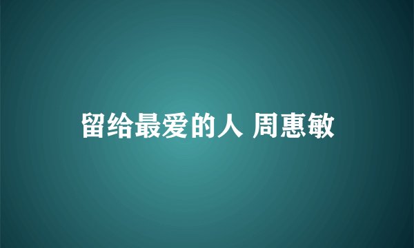 留给最爱的人 周惠敏