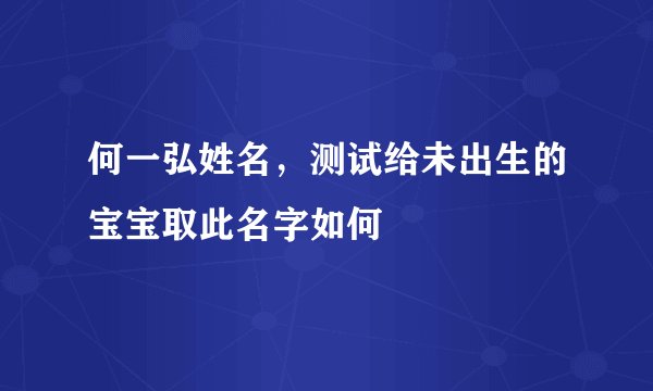 何一弘姓名，测试给未出生的宝宝取此名字如何