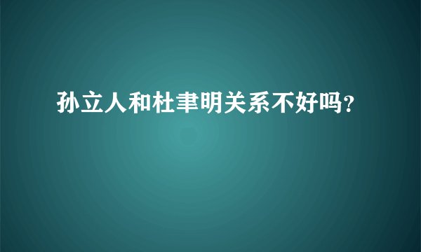 孙立人和杜聿明关系不好吗？