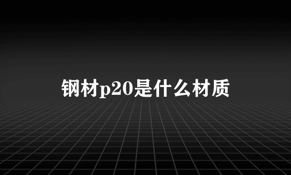 钢材p20是什么材质