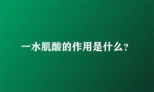 一水肌酸的作用是什么？