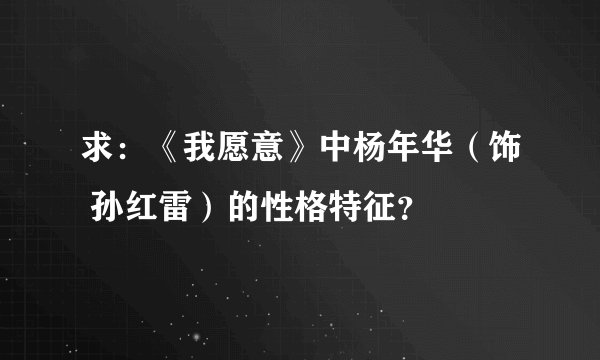 求：《我愿意》中杨年华（饰 孙红雷）的性格特征？